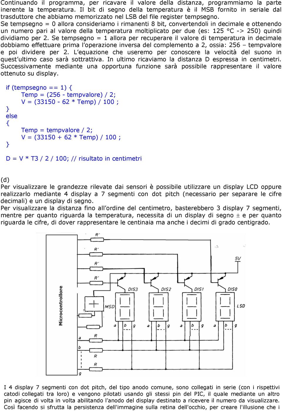 Se tempsegno = 0 allora consideriamo i rimanenti 8 bit, convertendoli in decimale e ottenendo un numero pari al valore della temperatura moltiplicato per due (es: 125 C -> 250) quindi dividiamo per 2.