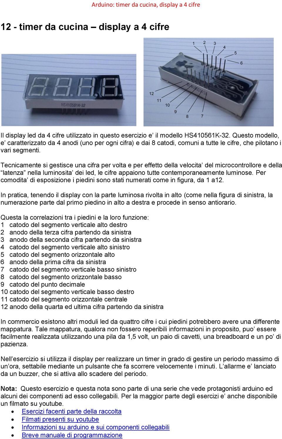 Tecnicamente si gestisce una cifra per volta e per effetto della velocita del microcontrollore e della latenza nella luminosita dei led, le cifre appaiono tutte contemporaneamente luminose.