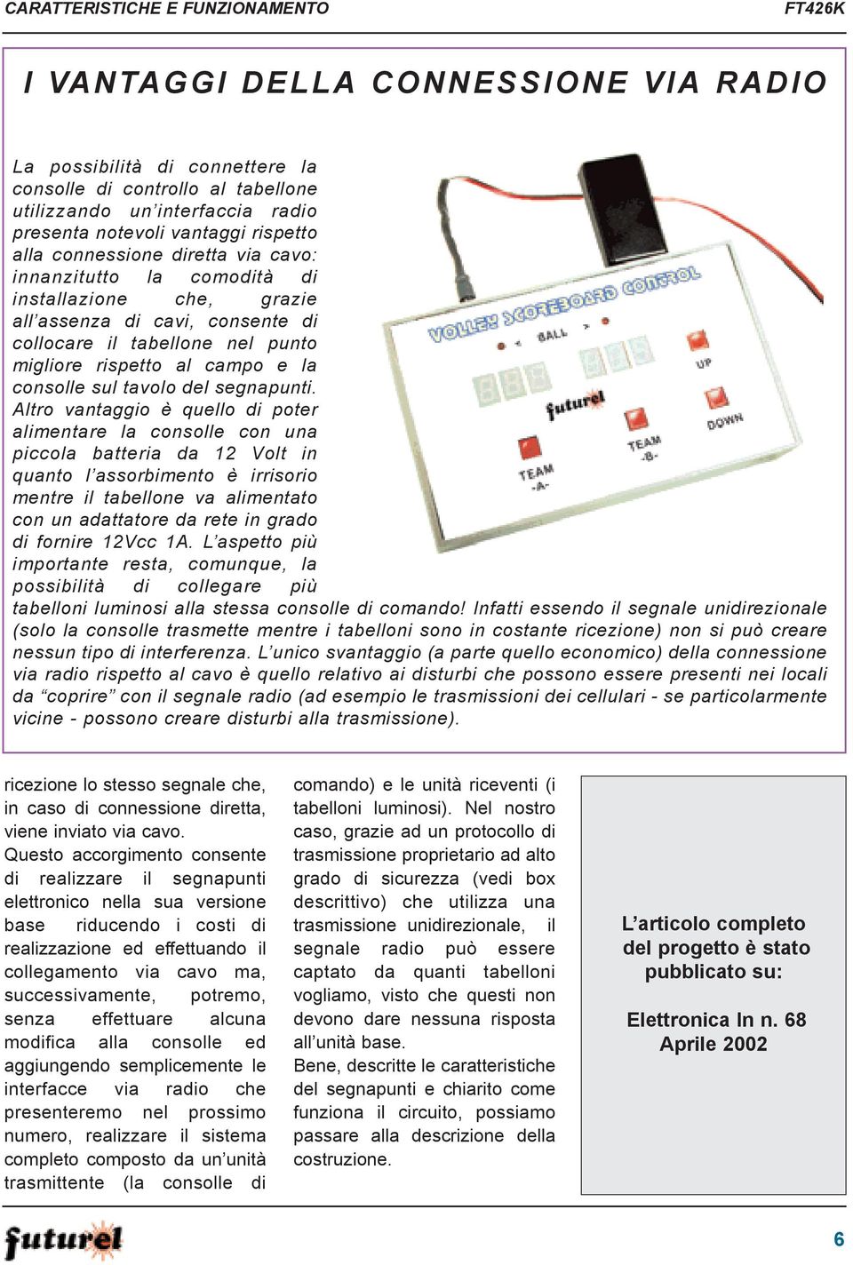 Altro vantaggio è quello di poter alimentare la consolle con una piccola batteria da 12 Volt in quanto l assorbimento è irrisorio mentre il tabellone va alimentato con un adattatore da rete in grado