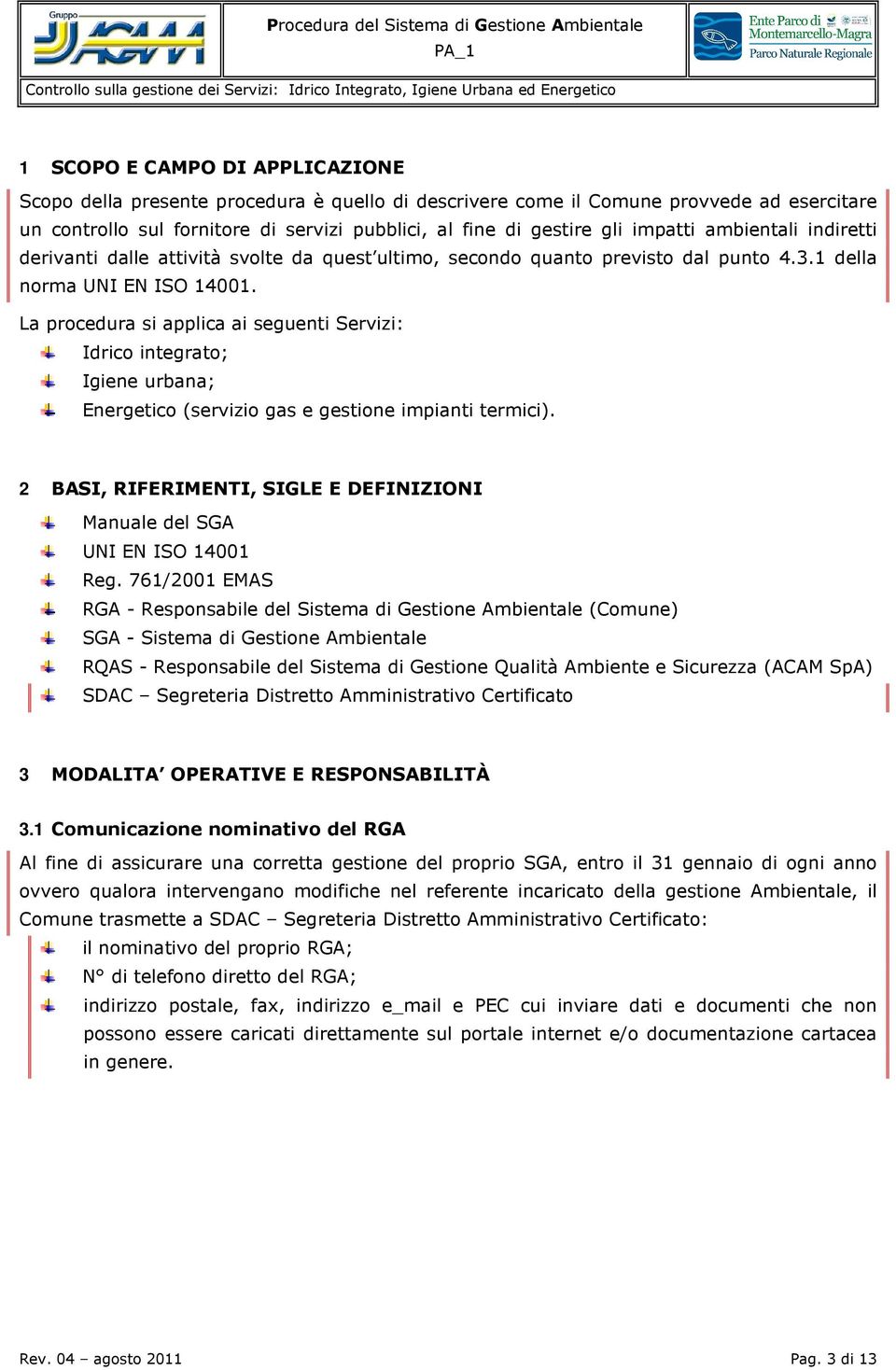 La procedura si applica ai seguenti Servizi: Idrico integrato; Igiene urbana; Energetico (servizio gas e gestione impianti termici).