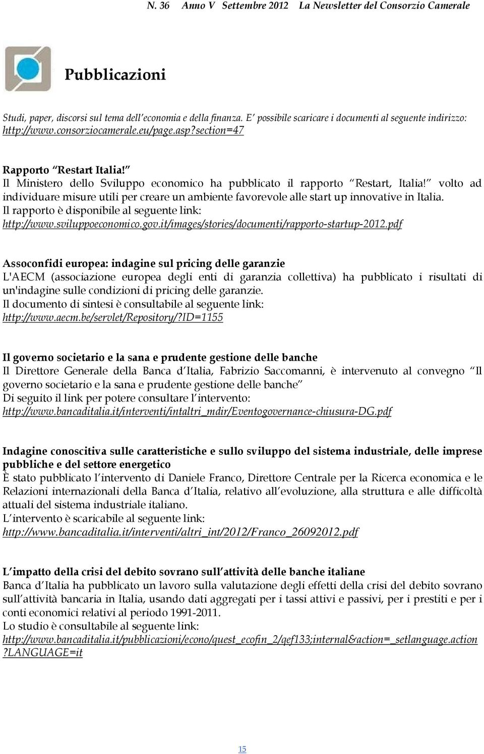 volto ad individuare misure utili per creare un ambiente favorevole alle start up innovative in Italia. Il rapporto è disponibile al seguente link: http://www.sviluppoeconomico.gov.