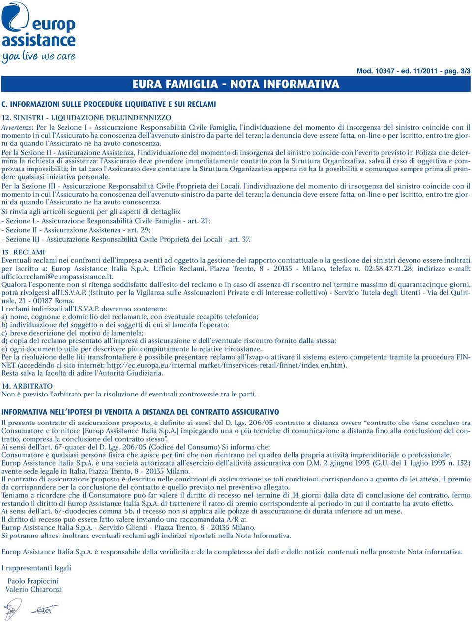 cui l Assicurato ha conoscenza dell avvenuto sinistro da parte del terzo; la denuncia deve essere fatta, on-line o per iscritto, entro tre giorni da quando l Assicurato ne ha avuto conoscenza.