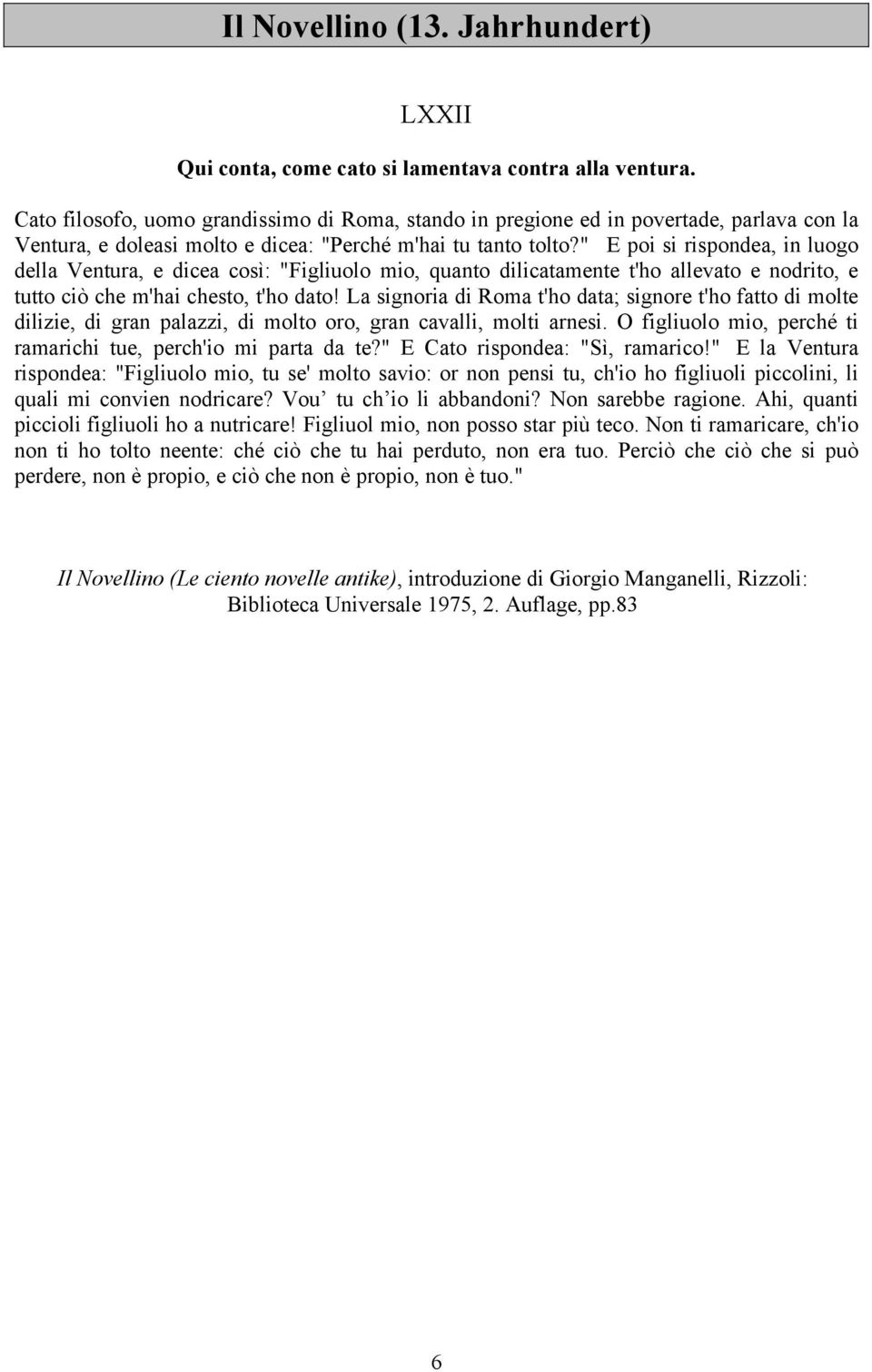 " E poi si rispondea, in luogo della Ventura, e dicea così: "Figliuolo mio, quanto dilicatamente t'ho allevato e nodrito, e tutto ciò che m'hai chesto, t'ho dato!