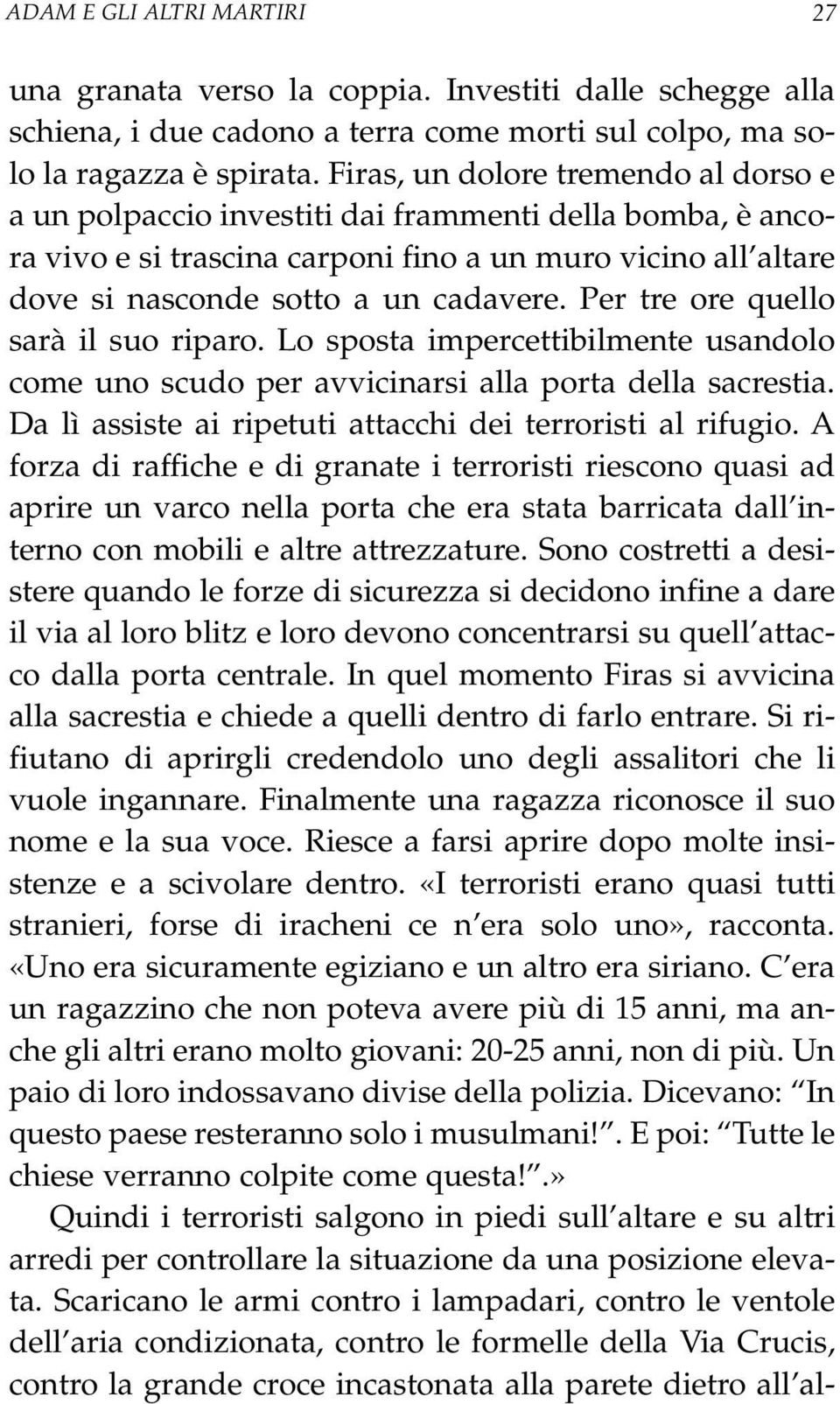 Per tre ore quello sarà il suo riparo. Lo sposta impercettibilmente usandolo come uno scudo per avvicinarsi alla porta della sacrestia. Da lì assiste ai ripetuti attacchi dei terroristi al rifugio.