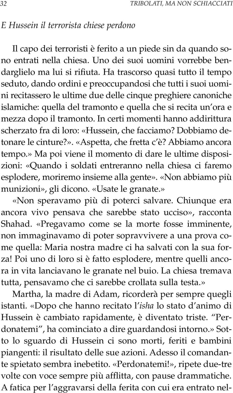 Ha trascorso quasi tutto il tempo seduto, dando ordini e preoccupandosi che tutti i suoi uomini recitassero le ultime due delle cinque preghiere canoniche islamiche: quella del tramonto e quella che