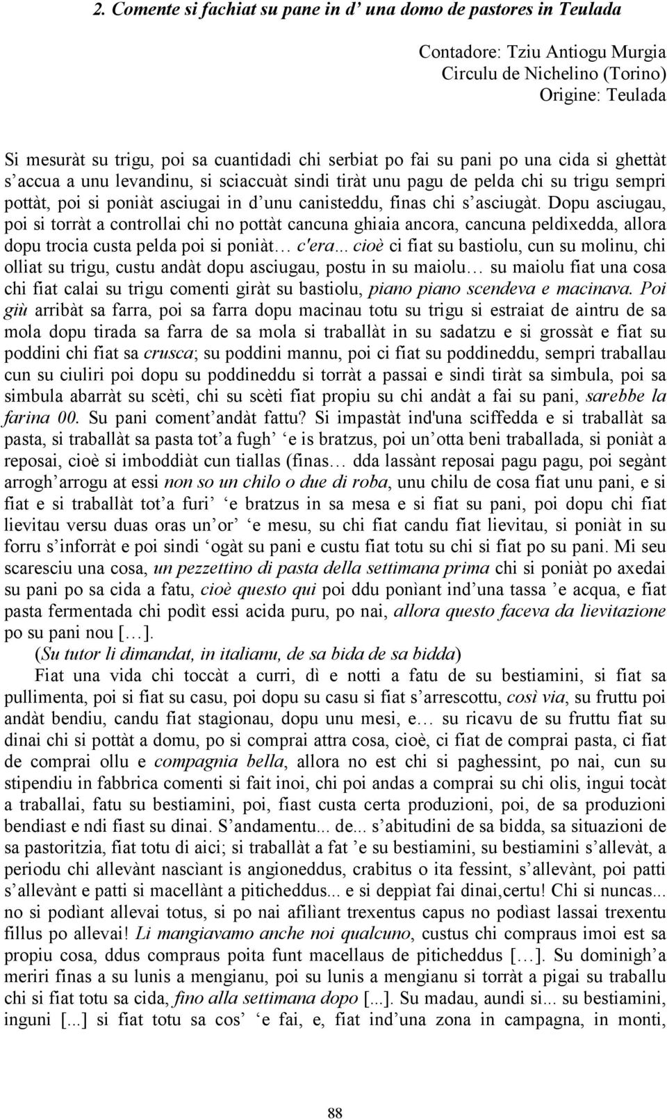 Dopu asciugau, poi si torràt a controllai chi no pottàt cancuna ghiaia ancora, cancuna peldixedda, allora dopu trocia custa pelda poi si poniàt c'era.