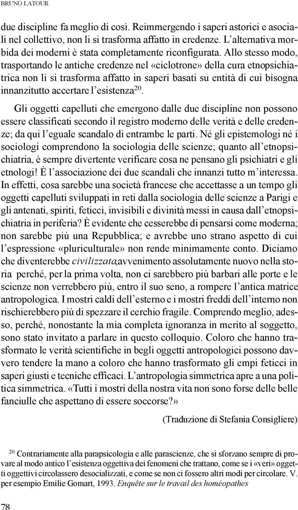 Allo stesso modo, trasportando le antiche credenze nel «ciclotrone» della cura etnopsichiatrica non li si trasforma affatto in saperi basati su entità di cui bisogna innanzitutto accertare l