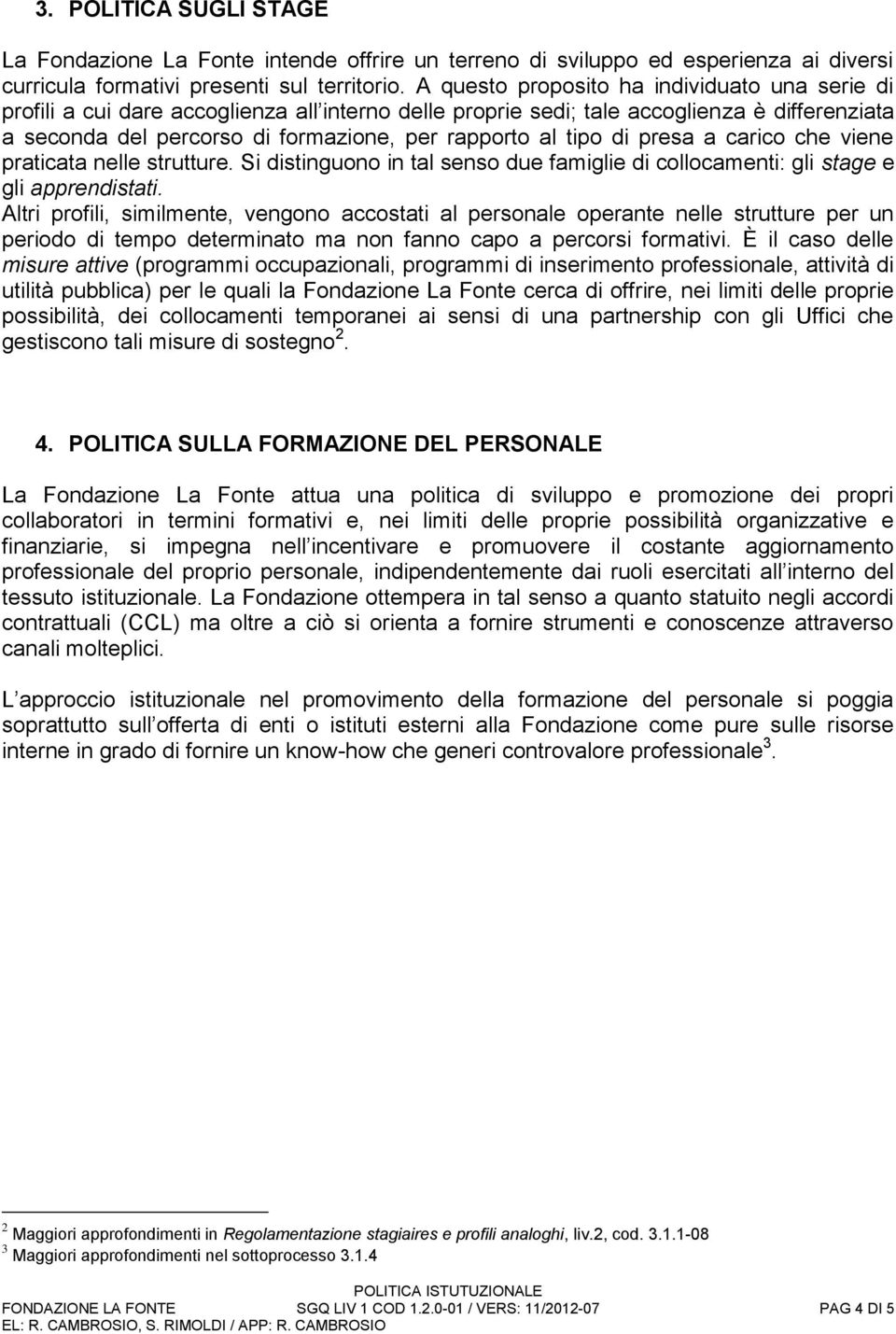 tipo di presa a carico che viene praticata nelle strutture. Si distinguono in tal senso due famiglie di collocamenti: gli stage e gli apprendistati.