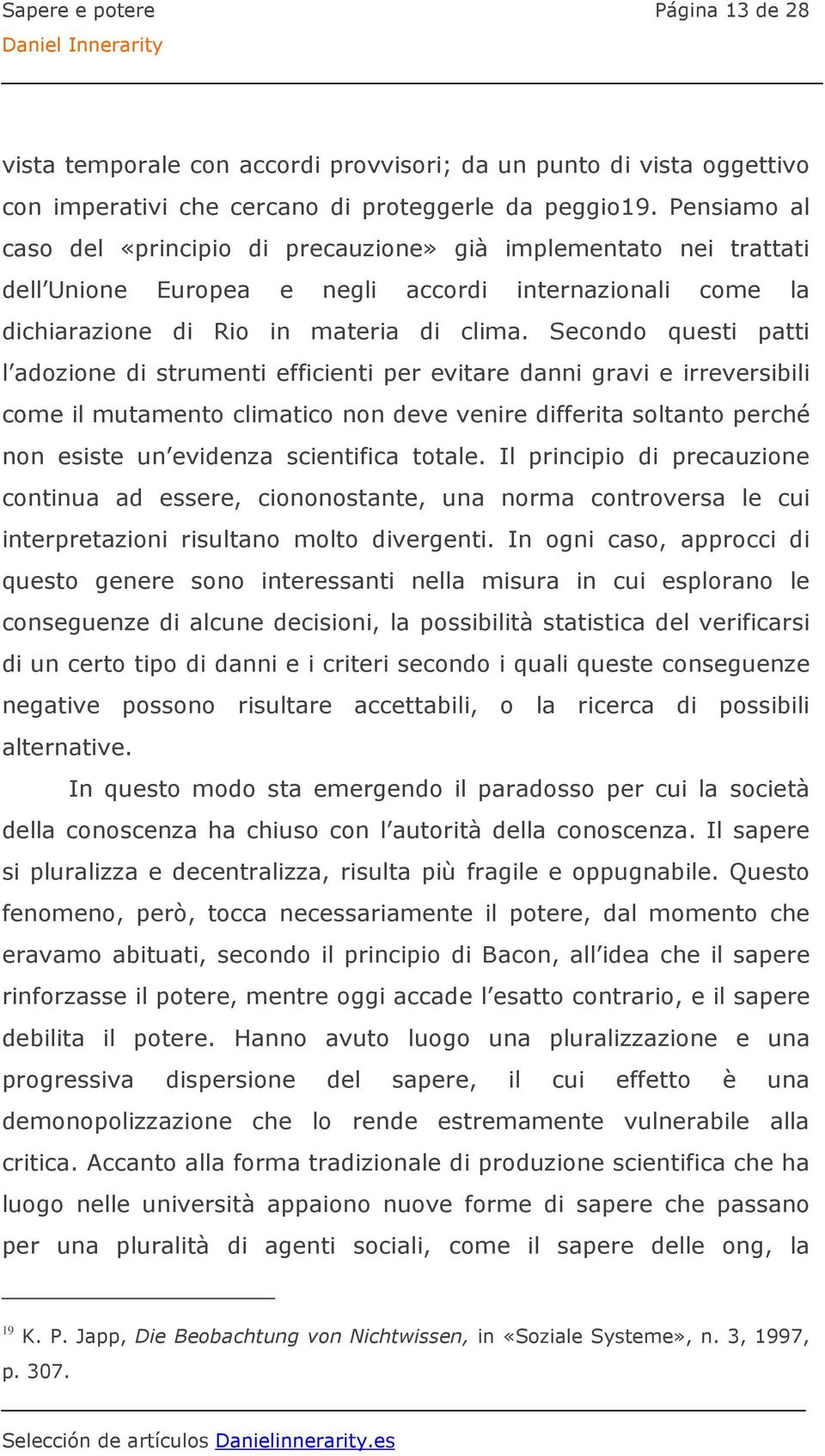 Secondo questi patti l adozione di strumenti efficienti per evitare danni gravi e irreversibili come il mutamento climatico non deve venire differita soltanto perché non esiste un evidenza