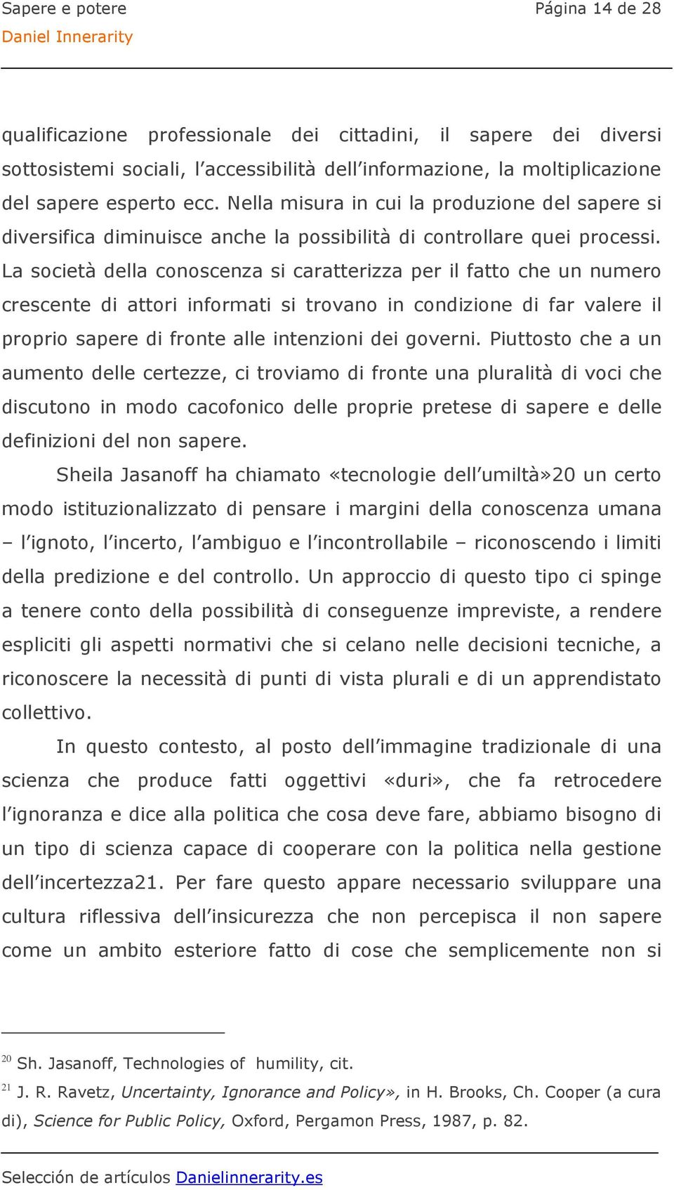 La società della conoscenza si caratterizza per il fatto che un numero crescente di attori informati si trovano in condizione di far valere il proprio sapere di fronte alle intenzioni dei governi.