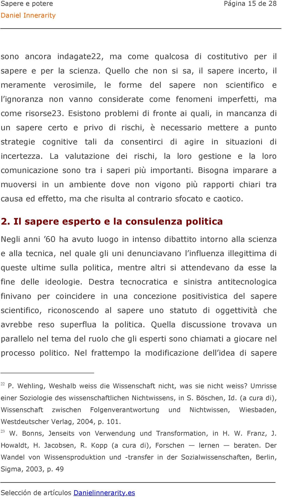 Esistono problemi di fronte ai quali, in mancanza di un sapere certo e privo di rischi, è necessario mettere a punto strategie cognitive tali da consentirci di agire in situazioni di incertezza.