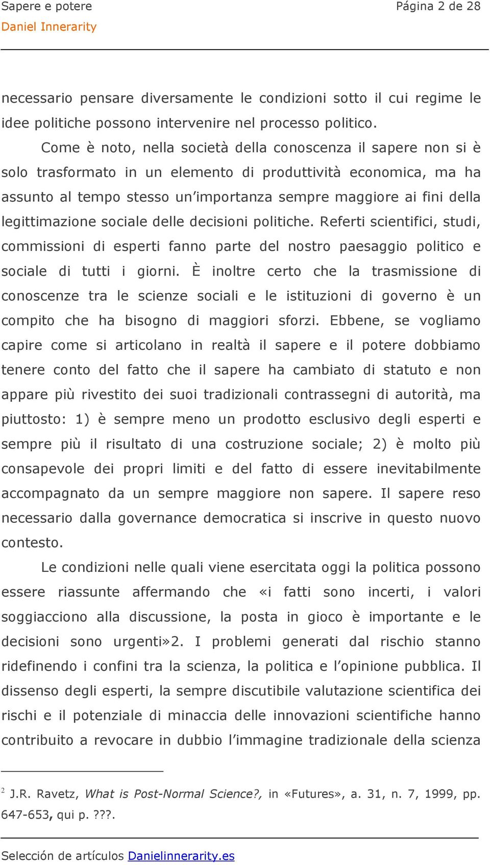 legittimazione sociale delle decisioni politiche. Referti scientifici, studi, commissioni di esperti fanno parte del nostro paesaggio politico e sociale di tutti i giorni.