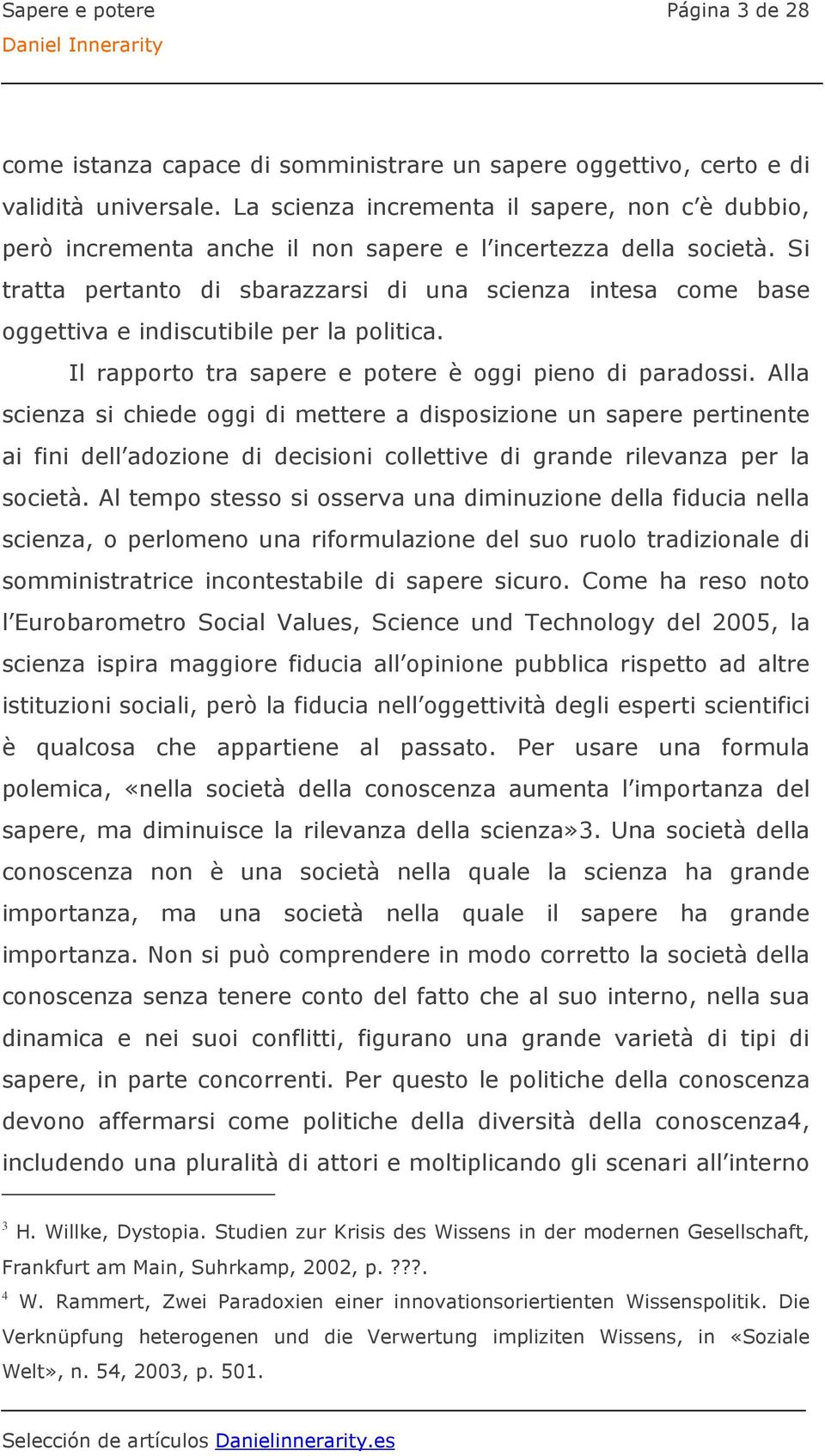 Si tratta pertanto di sbarazzarsi di una scienza intesa come base oggettiva e indiscutibile per la politica. Il rapporto tra sapere e potere è oggi pieno di paradossi.