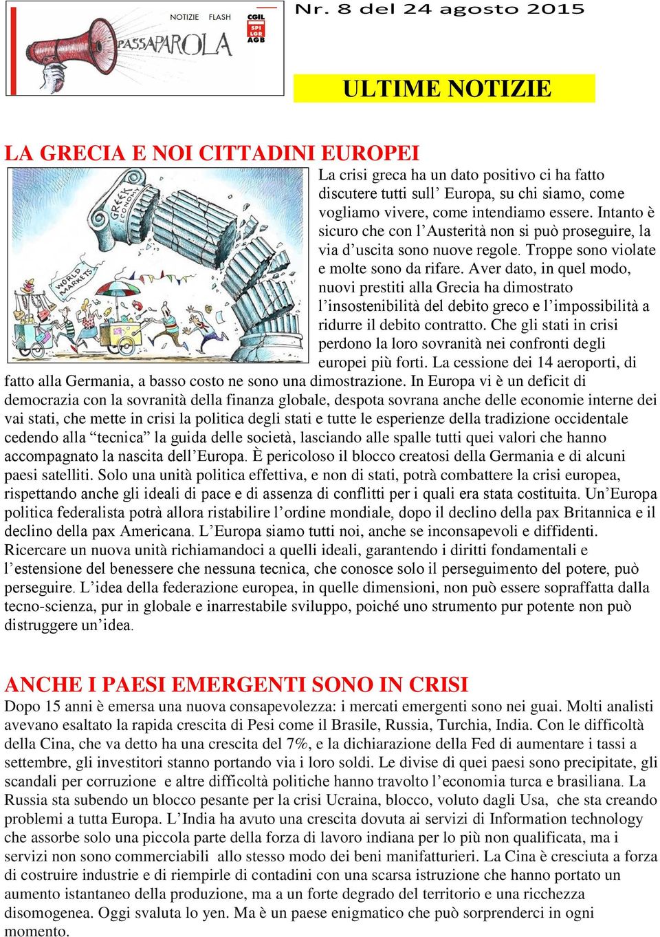 Aver dato, in quel modo, nuovi prestiti alla Grecia ha dimostrato l insostenibilità del debito greco e l impossibilità a ridurre il debito contratto.