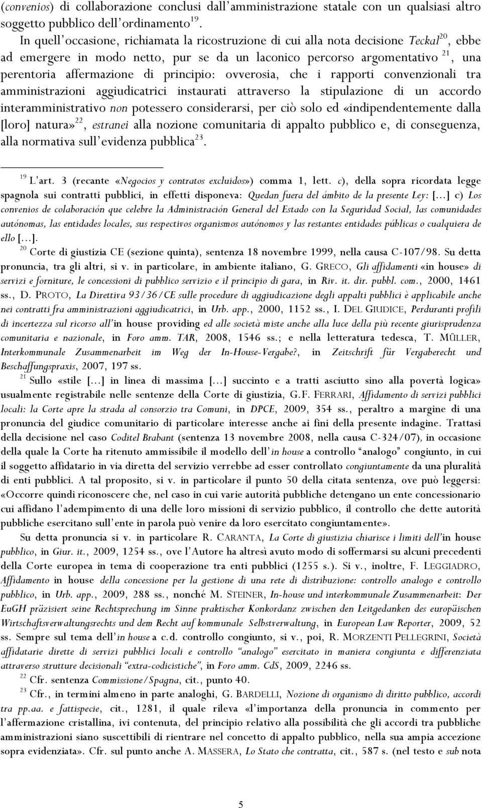 principio: ovverosia, che i rapporti convenzionali tra amministrazioni aggiudicatrici instaurati attraverso la stipulazione di un accordo interamministrativo non potessero considerarsi, per ciò solo