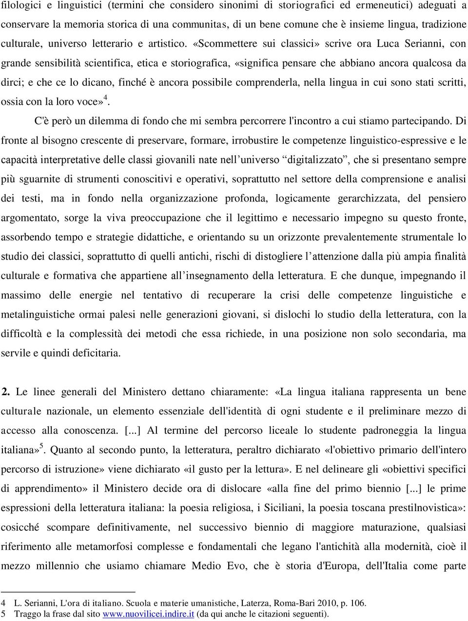 «Scommettere sui classici» scrive ora Luca Serianni, con grande sensibilità scientifica, etica e storiografica, «significa pensare che abbiano ancora qualcosa da dirci; e che ce lo dicano, finché è