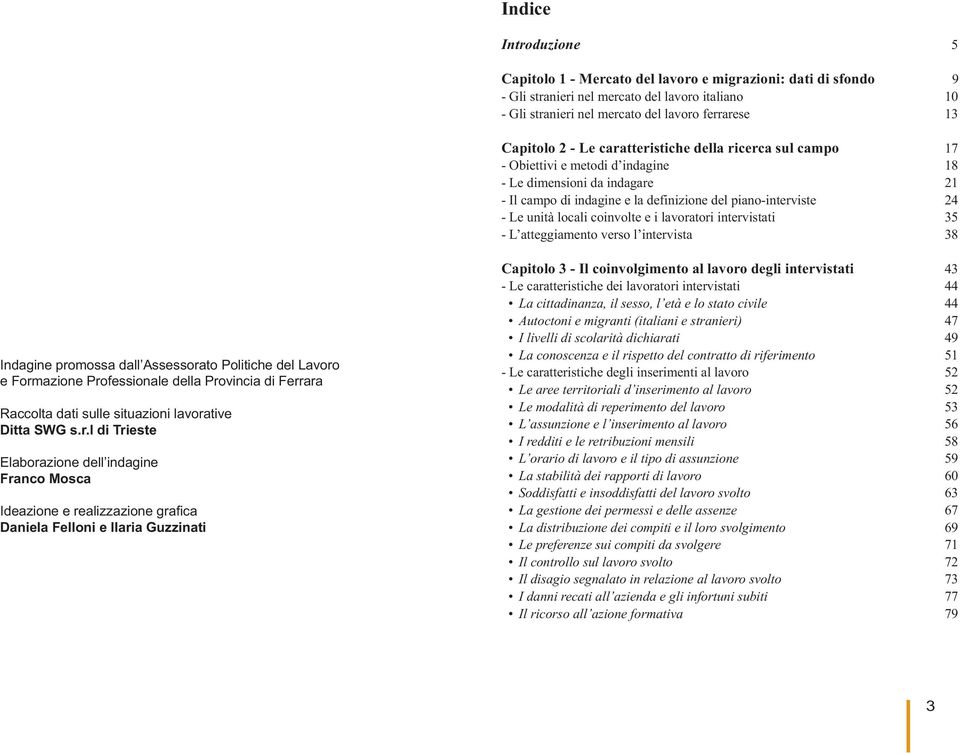 coinvolte e i lavoratori intervistati 35 - L atteggiamento verso l intervista 38 Indagine promossa dall Assessorato Politiche del Lavoro e Formazione Professionale della Provincia di Ferrara Raccolta