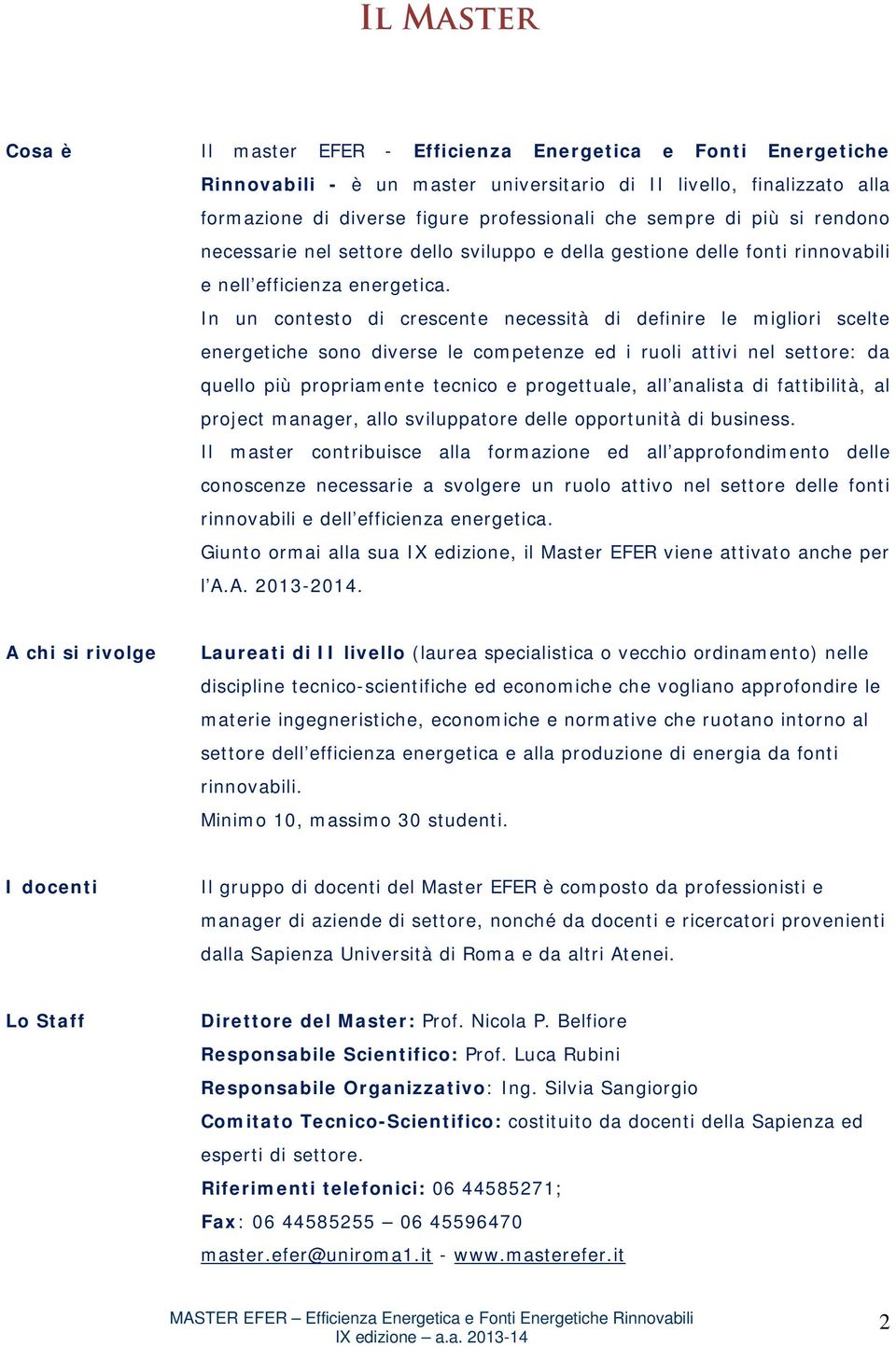 In un contesto di crescente necessità di definire le migliori scelte energetiche sono diverse le competenze ed i ruoli attivi nel settore: da quello più propriamente tecnico e progettuale, all