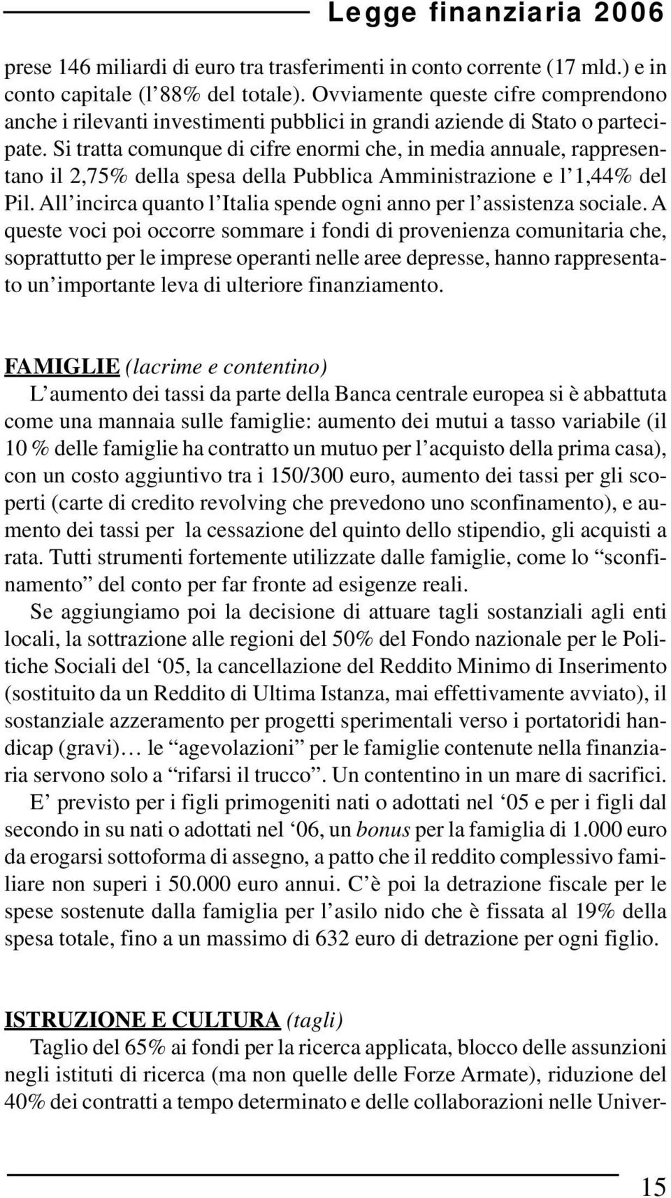 Si tratta comunque di cifre enormi che, in media annuale, rappresentano il 2,75% della spesa della Pubblica Amministrazione e l 1,44% del Pil.