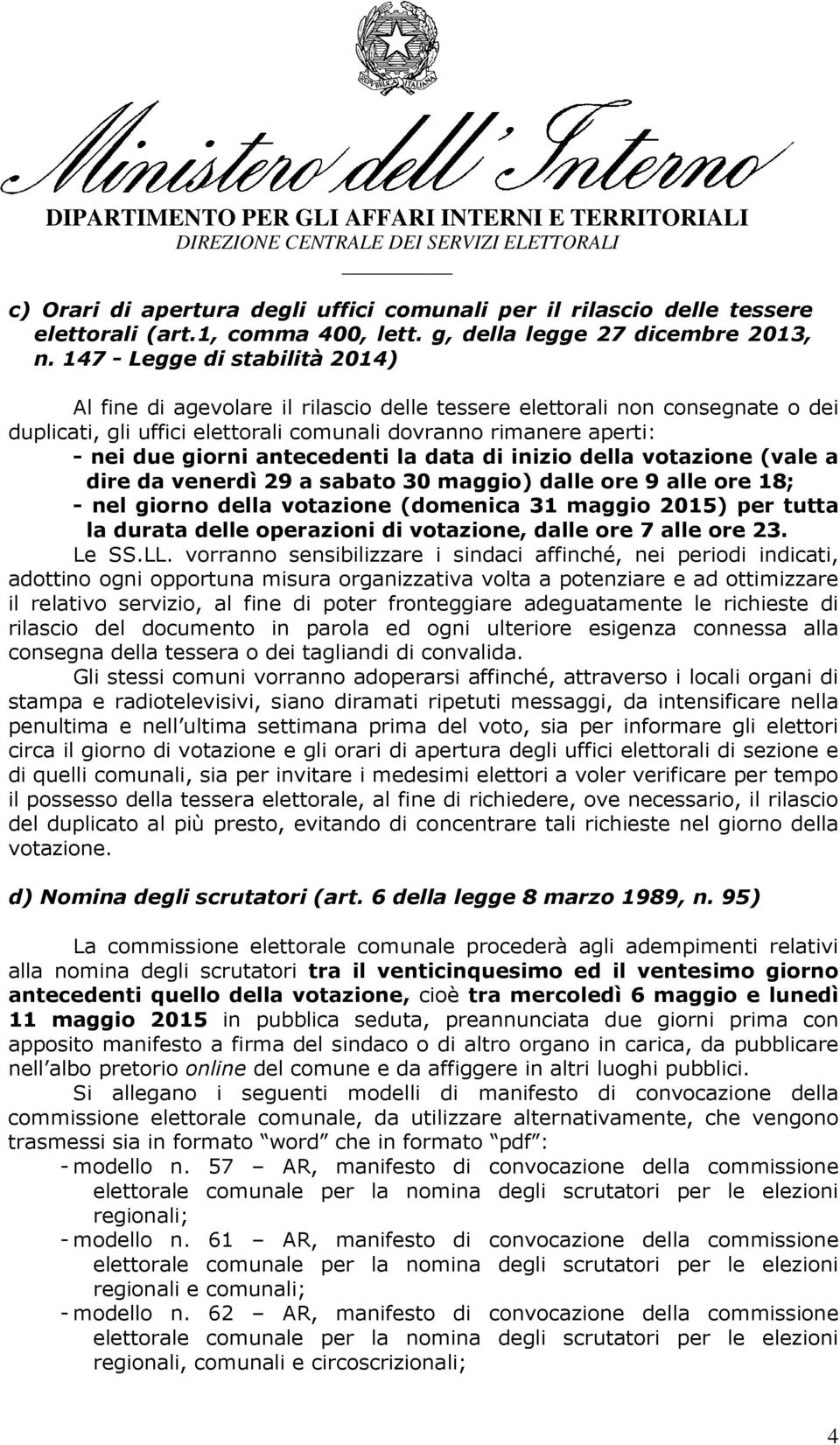 antecedenti la data di inizio della votazione (vale a dire da venerdì 29 a sabato 30 maggio) dalle ore 9 alle ore 18; - nel giorno della votazione (domenica 31 maggio 2015) per tutta la durata delle