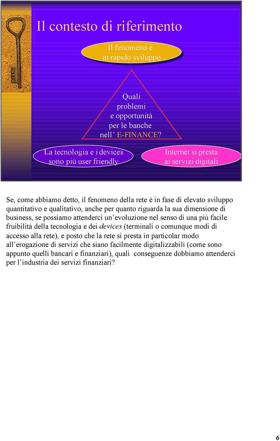 qualitativo, anche per quanto riguarda la sua dimensione di business, se possiamo attenderci un evoluzione nel senso di una più facile fruibilità della tecnologia e dei devices (terminali o