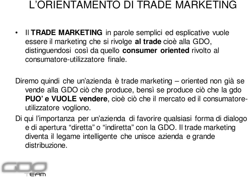 Diremo quindi che un azienda è trade marketing oriented non già se vende alla GDO ciò che produce, bensì se produce ciò che la gdo PUO e VUOLE vendere, cioè ciò che il