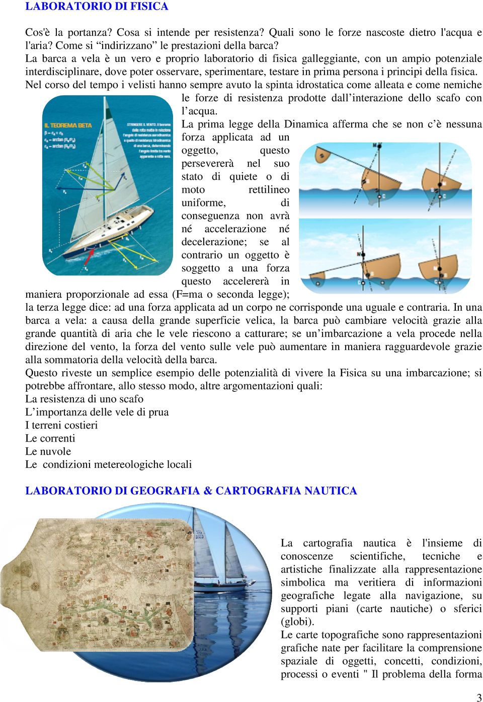 Nel corso del tempo i velisti hanno sempre avuto la spinta idrostatica come alleata e come nemiche le forze di resistenza prodotte dall interazione dello scafo con l acqua.