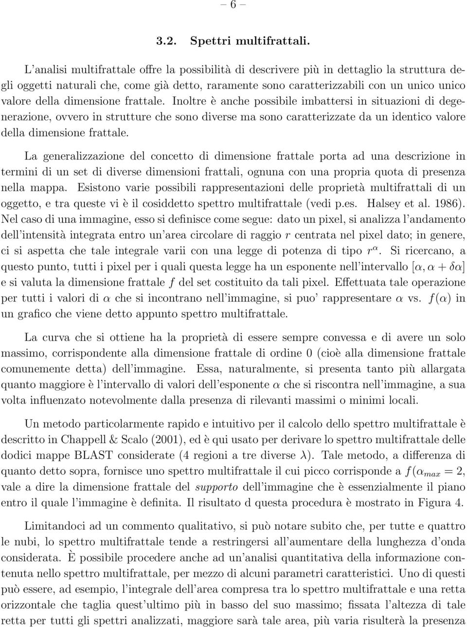 dimensione frattale. Inoltre è anche possibile imbattersi in situazioni di degenerazione, ovvero in strutture che sono diverse ma sono caratterizzate da un identico valore della dimensione frattale.