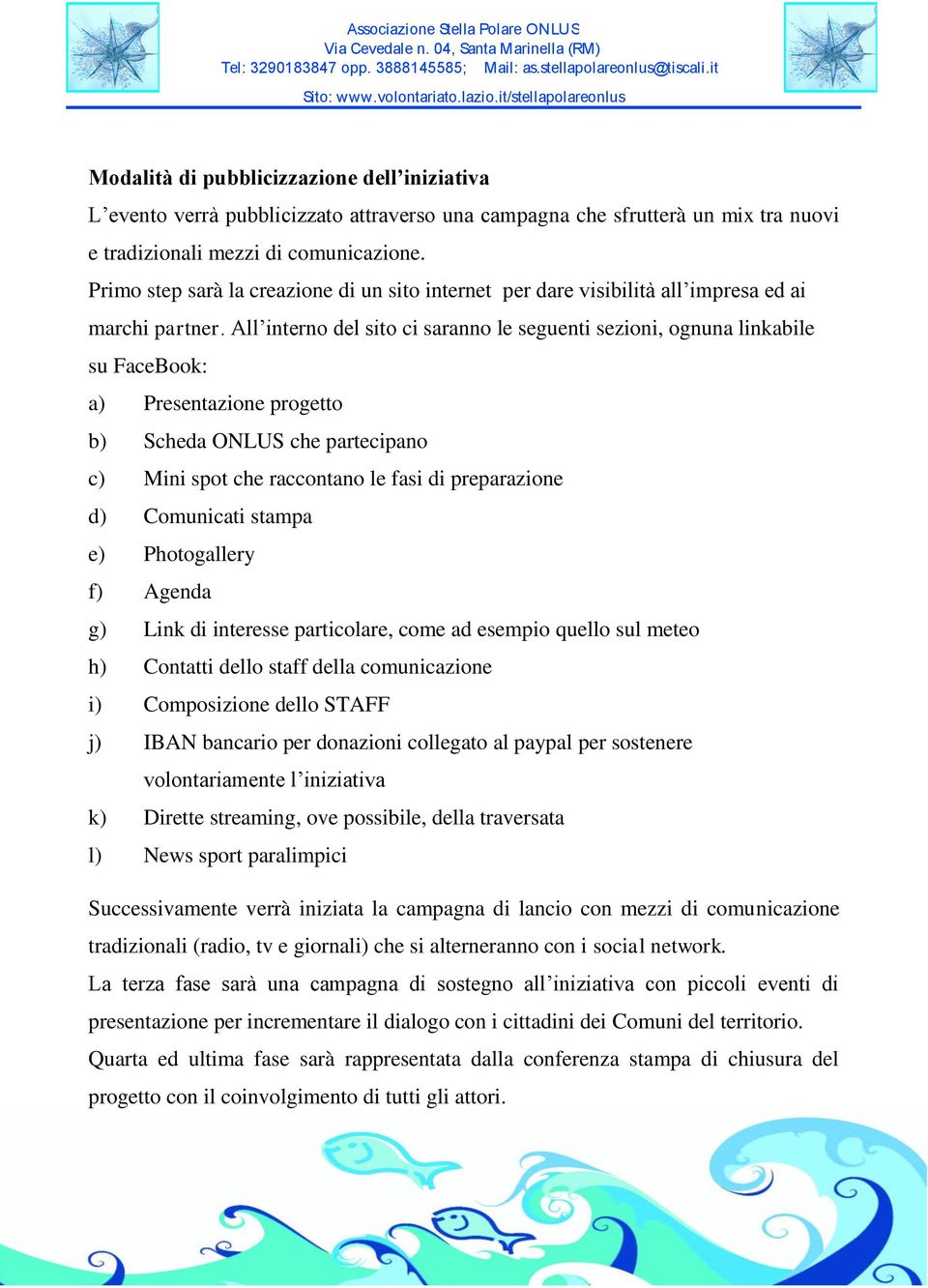 All interno del sito ci saranno le seguenti sezioni, ognuna linkabile su FaceBook: a) Presentazione progetto b) Scheda ONLUS che partecipano c) Mini spot che raccontano le fasi di preparazione d)