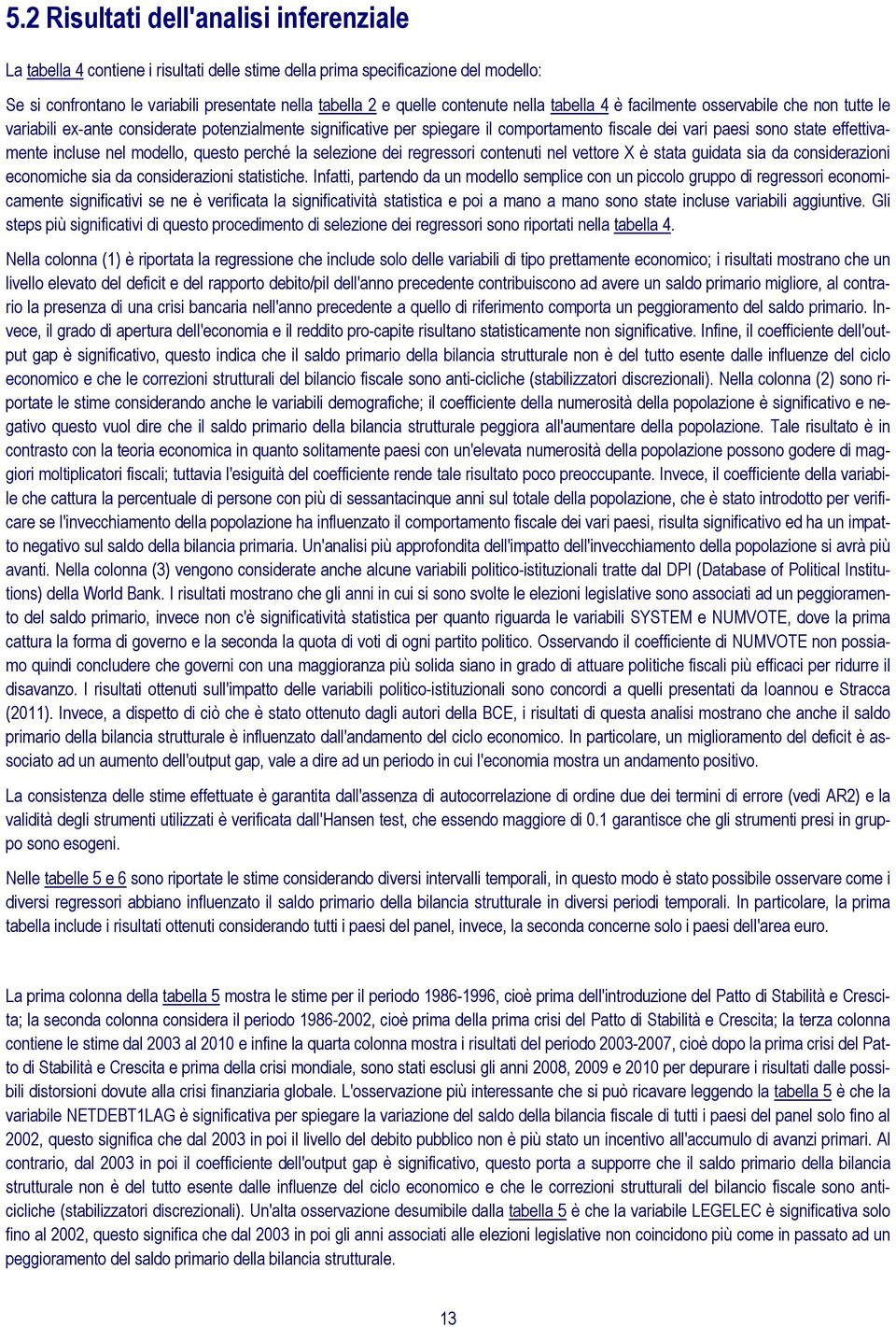 effettivamente incluse nel modello, questo perché la selezione dei regressori contenuti nel vettore X è stata guidata sia da considerazioni economiche sia da considerazioni statistiche.