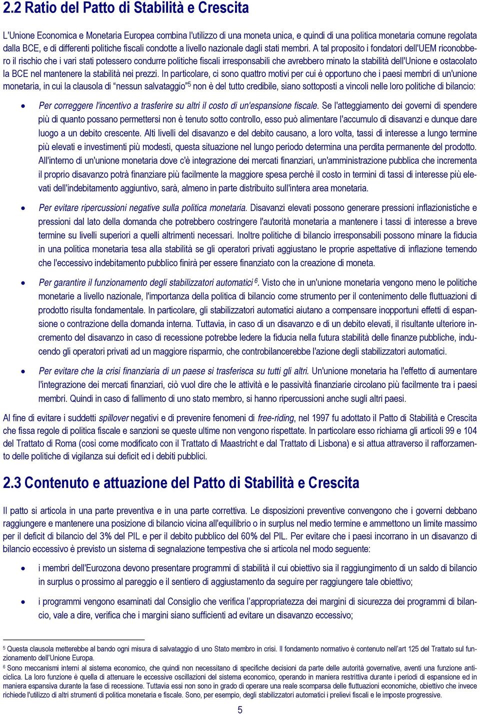 A tal proposito i fondatori dell'uem riconobbero il rischio che i vari stati potessero condurre politiche fiscali irresponsabili che avrebbero minato la stabilità dell'unione e ostacolato la BCE nel