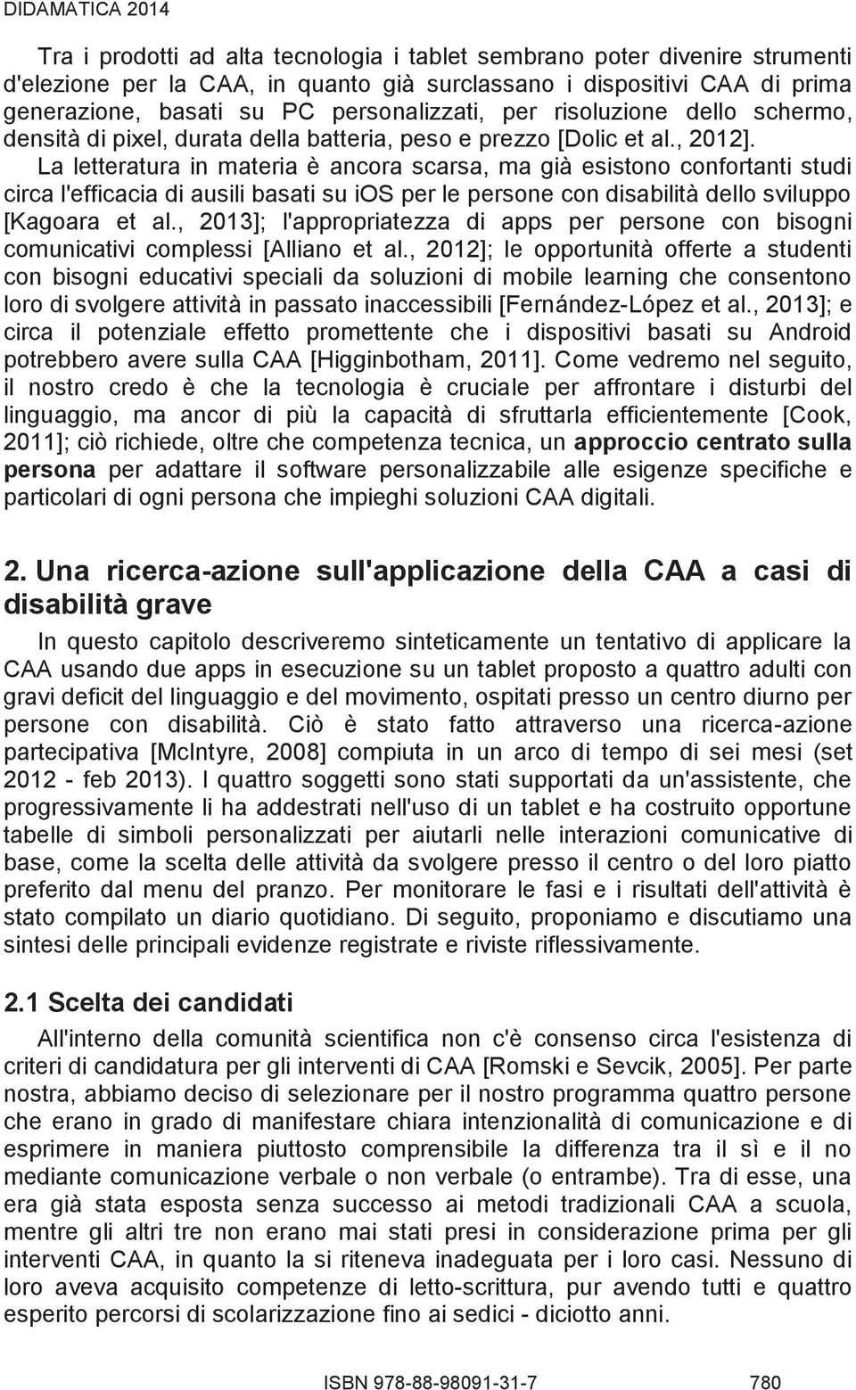 La letteratura in materia è ancora scarsa, ma già esistono confortanti studi circa l'efficacia di ausili basati su ios per le persone con disabilità dello sviluppo [Kagoara et al.