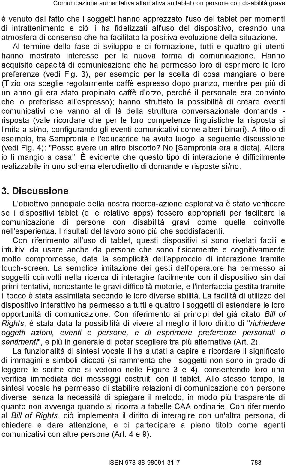 Al termine della fase di sviluppo e di formazione, tutti e quattro gli utenti hanno mostrato interesse per la nuova forma di comunicazione.