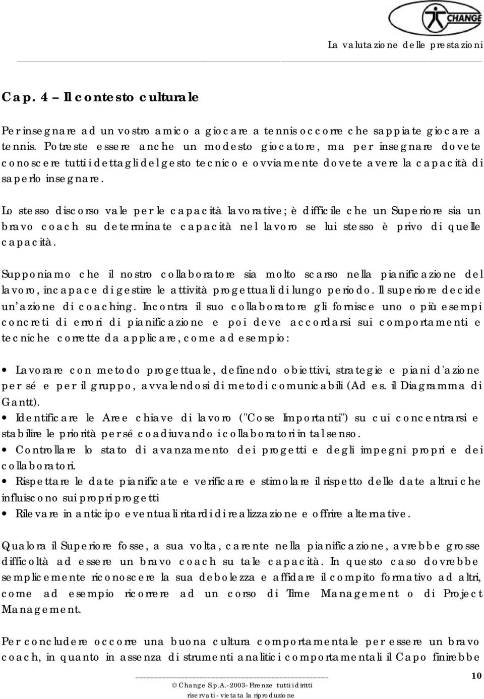 Lo stesso discorso vale per le capacità lavorative; è difficile che un Superiore sia un bravo coach su determinate capacità nel lavoro se lui stesso è privo di quelle capacità.