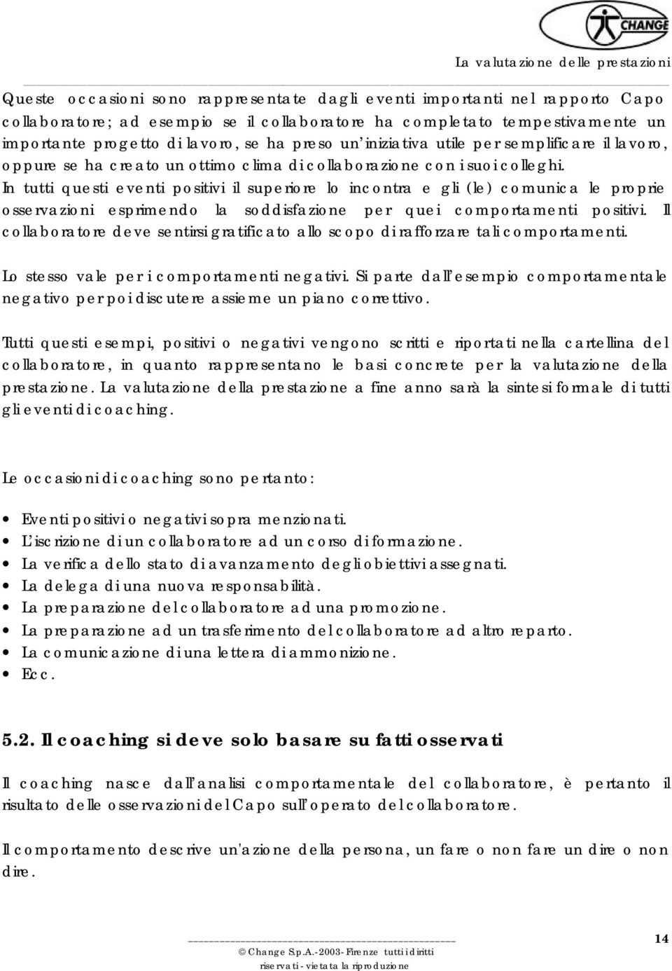 In tutti questi eventi positivi il superiore lo incontra e gli (le) comunica le proprie osservazioni esprimendo la soddisfazione per quei comportamenti positivi.