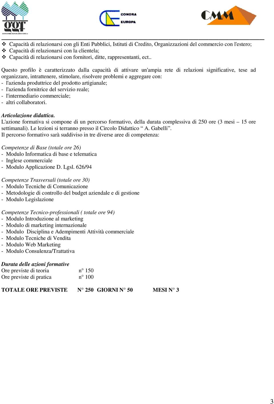 . Questo profilo è caratterizzato dalla capacità di attivare un'ampia rete di relazioni significative, tese ad organizzare, intrattenere, stimolare, risolvere problemi e aggregare con: - l'azienda