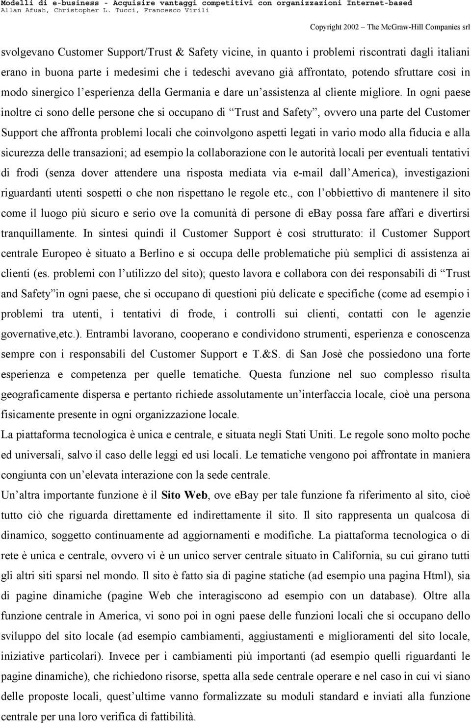 In ogni paese inoltre ci sono delle persone che si occupano di Trust and Safety, ovvero una parte del Customer Support che affronta problemi locali che coinvolgono aspetti legati in vario modo alla