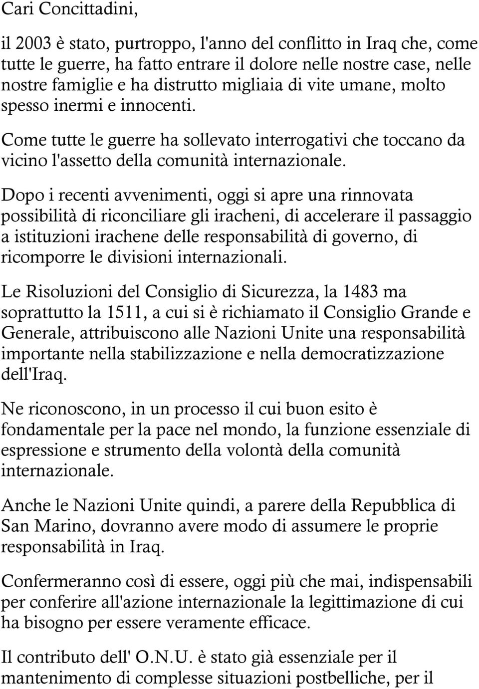 Dopo i recenti avvenimenti, oggi si apre una rinnovata possibilità di riconciliare gli iracheni, di accelerare il passaggio a istituzioni irachene delle responsabilità di governo, di ricomporre le