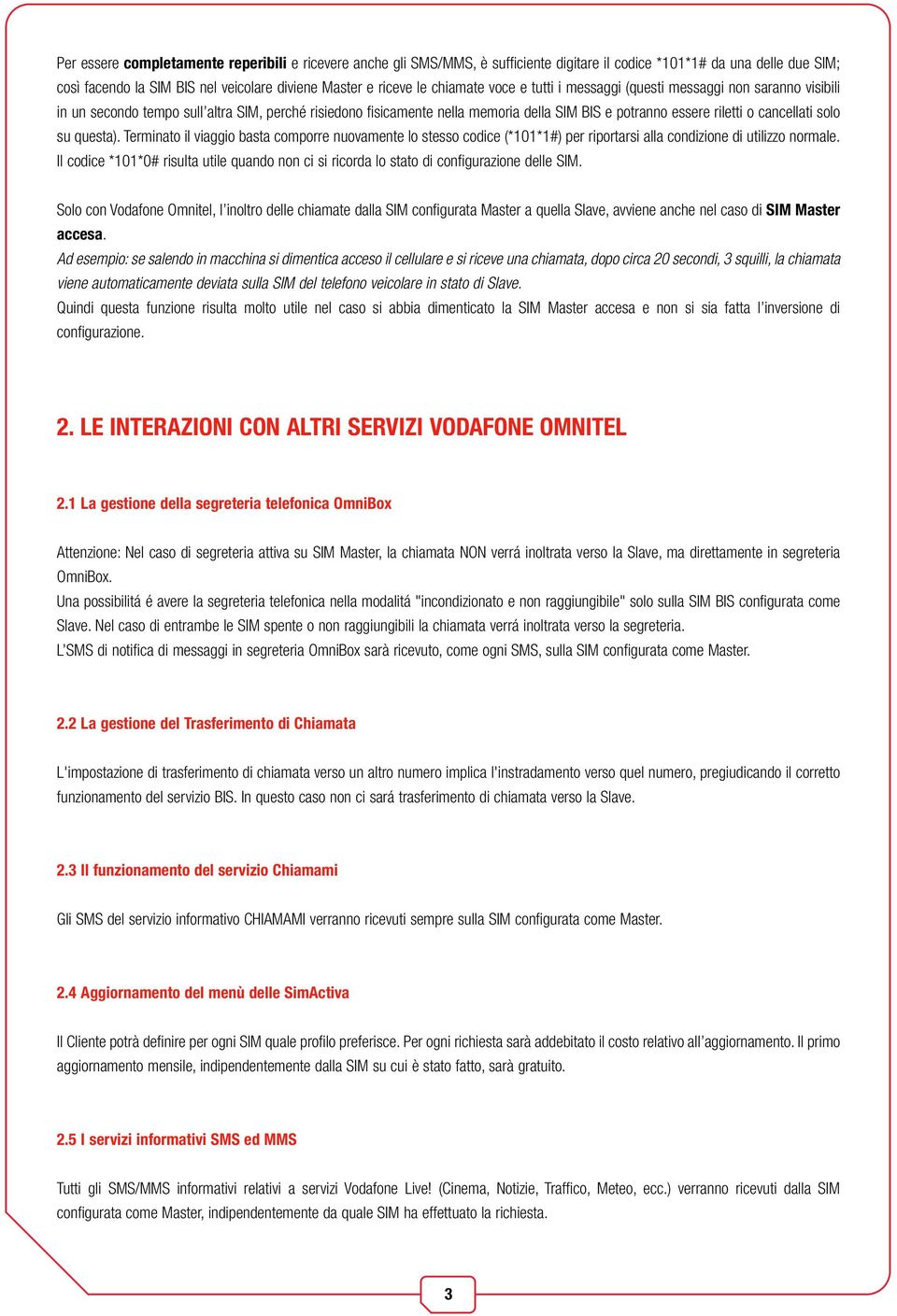 cancellati solo su questa). Terminato il viaggio basta comporre nuovamente lo stesso codice (*101*1#) per riportarsi alla condizione di utilizzo normale.