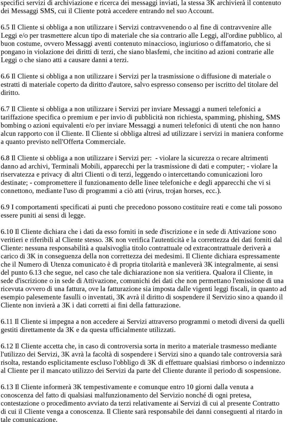 al buon costume, ovvero Messaggi aventi contenuto minaccioso, ingiurioso o diffamatorio, che si pongano in violazione dei diritti di terzi, che siano blasfemi, che incitino ad azioni contrarie alle