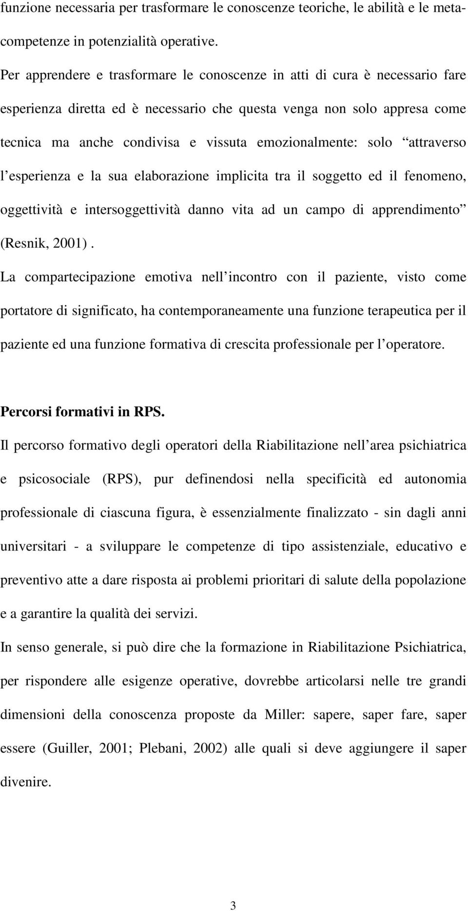 emozionalmente: solo attraverso l esperienza e la sua elaborazione implicita tra il soggetto ed il fenomeno, oggettività e intersoggettività danno vita ad un campo di apprendimento (Resnik, 2001).