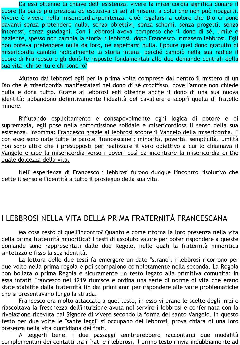 Con i lebbrosi aveva compreso che il dono di sé, umile e paziente, spesso non cambia la storia: i lebbrosi, dopo Francesco, rimasero lebbrosi.