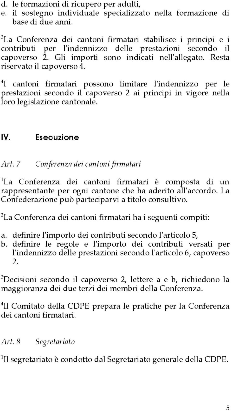 Resta riservato il capoverso 4. 4 I cantoni firmatari possono limitare l'indennizzo per le prestazioni secondo il capoverso 2 ai principi in vigore nella loro legislazione cantonale. IV.