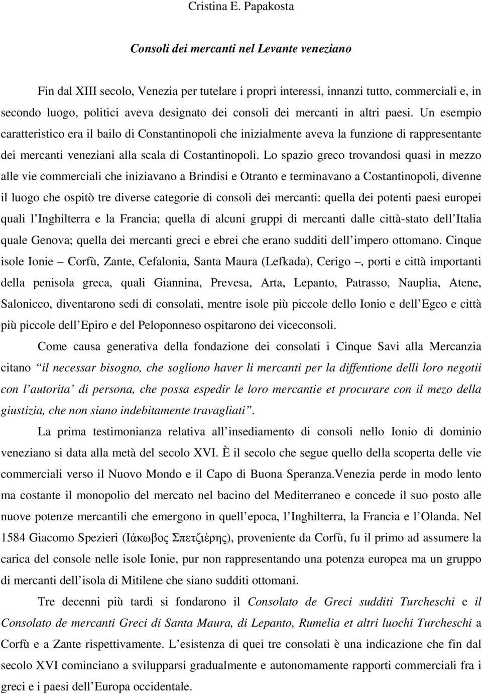 dei mercanti in altri paesi. Un esempio caratteristico era il bailo di Constantinopoli che inizialmente aveva la funzione di rappresentante dei mercanti veneziani alla scala di Costantinopoli.