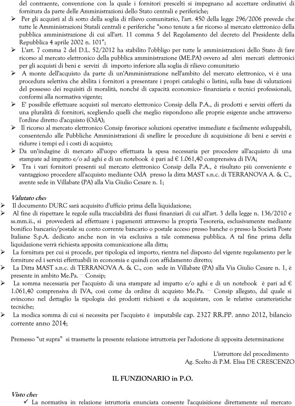 450 della legge 296/2006 prevede che tutte le Amministrazioni Statali centrali e periferiche sono tenute a far ricorso al mercato elettronico della pubblica amministrazione di cui all'art.