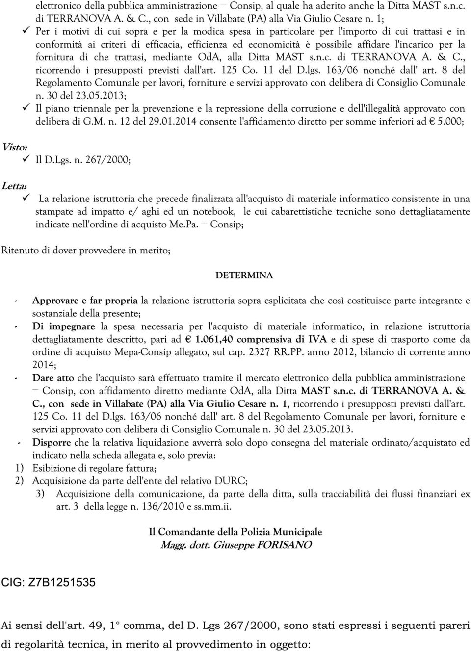 la fornitura di che trattasi, mediante OdA, alla Ditta MAST s.n.c. di TERRANOVA A. & C., ricorrendo i presupposti previsti dall'art. 125 Co. 11 del D.lgs. 163/06 nonché dall' art.