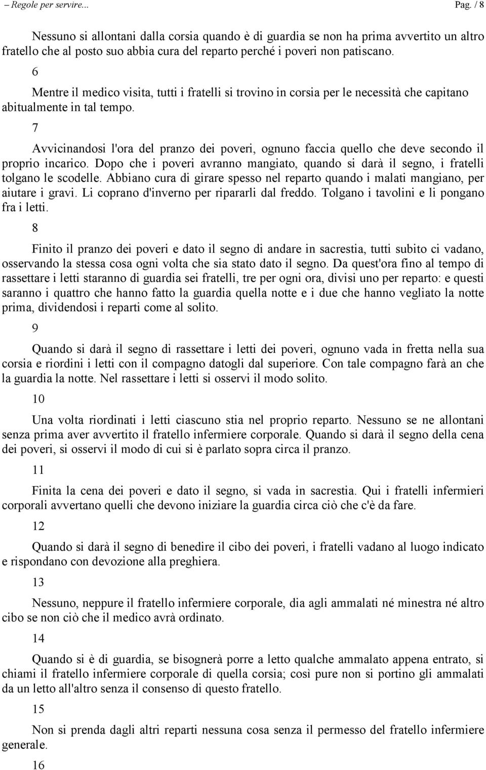 Avvicinandosi l'ora del pranzo dei poveri, ognuno faccia quello che deve secondo il proprio incarico. Dopo che i poveri avranno mangiato, quando si darà il segno, i fratelli tolgano le scodelle.