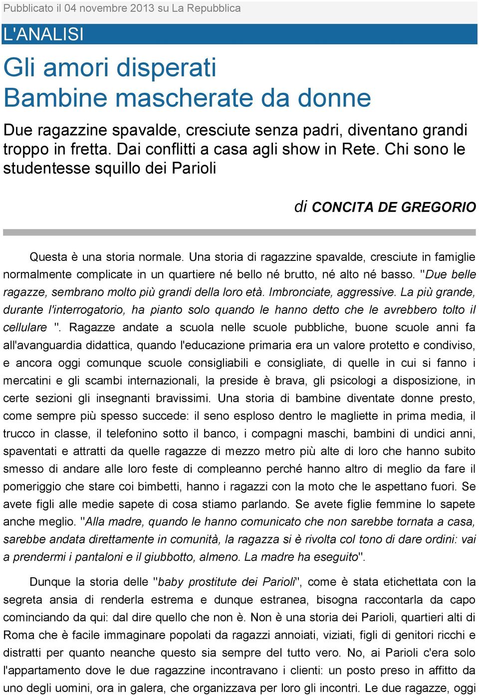 Una storia di ragazzine spavalde, cresciute in famiglie normalmente complicate in un quartiere né bello né brutto, né alto né basso. "Due belle ragazze, sembrano molto più grandi della loro età.