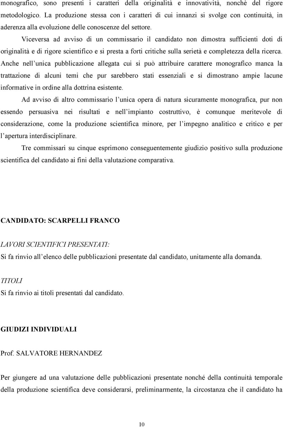 Viceversa ad avviso di un commissario il candidato non dimostra sufficienti doti di originalità e di rigore scientifico e si presta a forti critiche sulla serietà e completezza della ricerca.