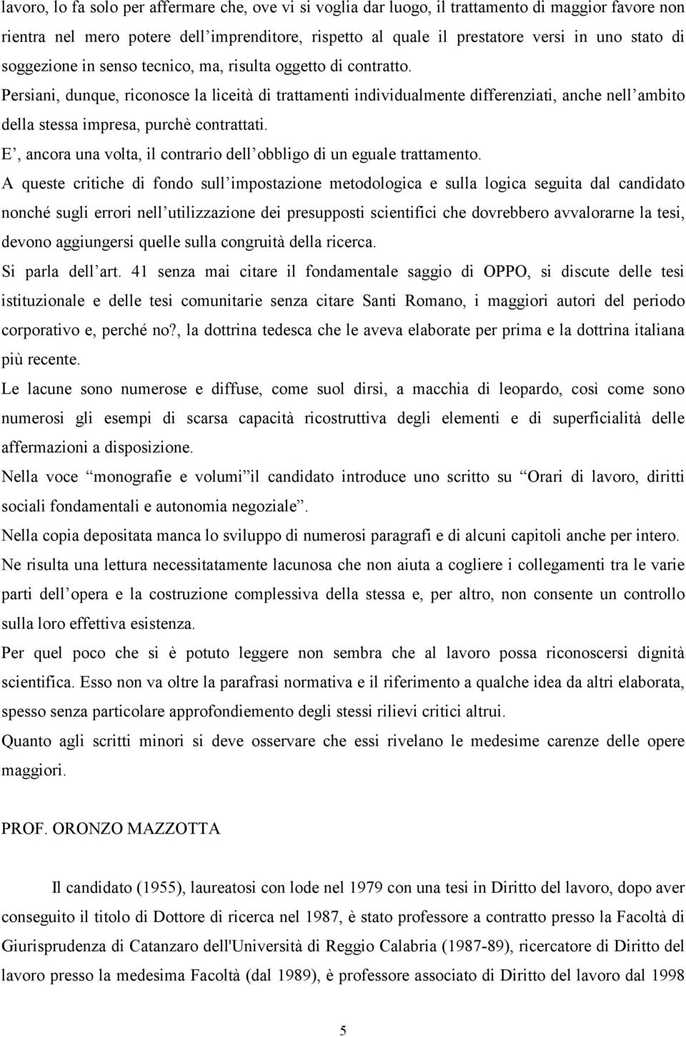 Persiani, dunque, riconosce la liceità di trattamenti individualmente differenziati, anche nell ambito della stessa impresa, purchè contrattati.